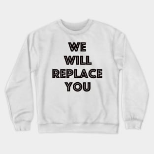 We Will Replace You Crewneck Sweatshirt